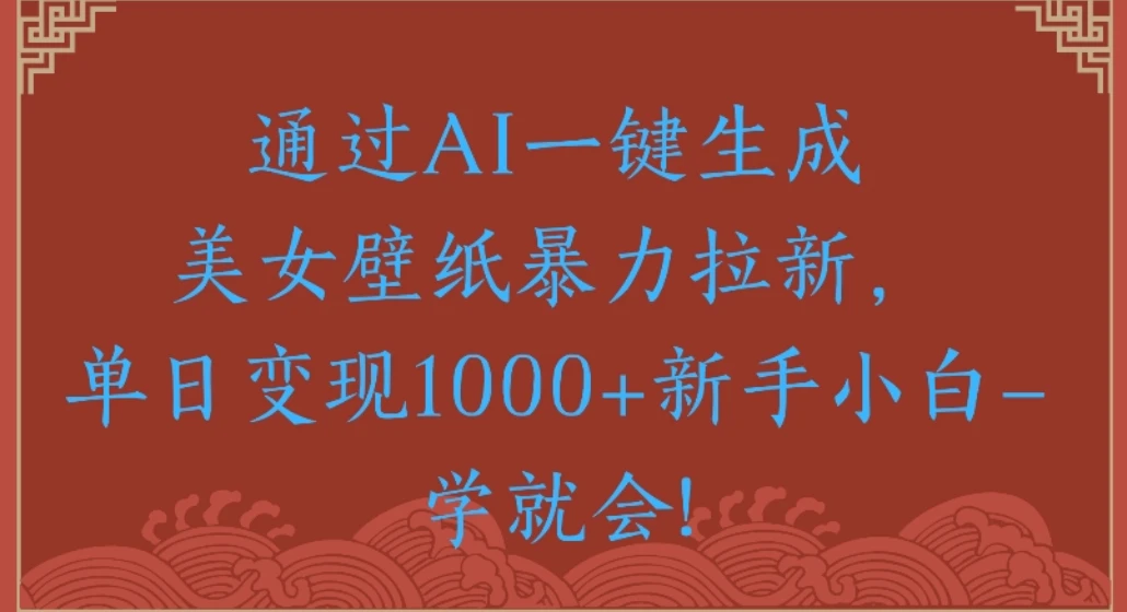 通过AI一键生成美女壁纸暴力拉新单日变现1000+新手小白一学就会!-知行客