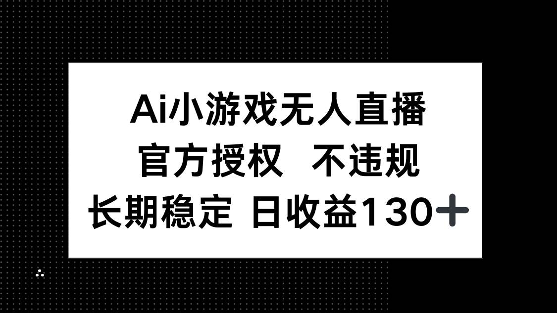 （14260期）AI小游戏无人直播，官方授权 不违规，单日平均收益130+-知行客