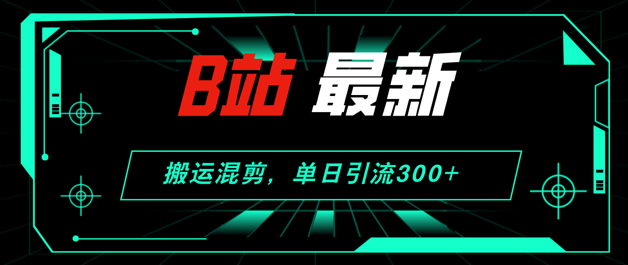 （12085期）B站最新，搬运混剪，单日引流300+创业粉-知行客