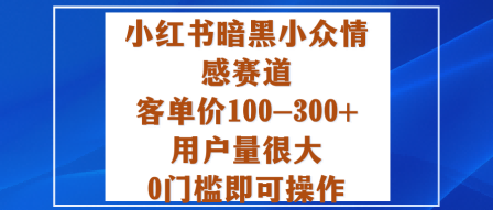 小红书暗黑小众情感赛道，客单价100-300+用户量很大，0门槛即可操作-知行客