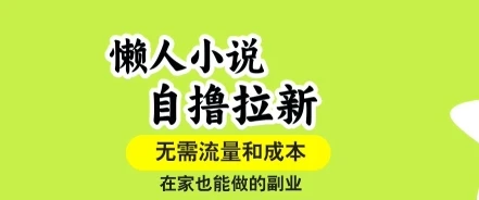 懒人小说自撸拉新，无需流量，一个账号一条作品就可以打爆收益，在家也能轻松做的副业【揭秘】-知行客