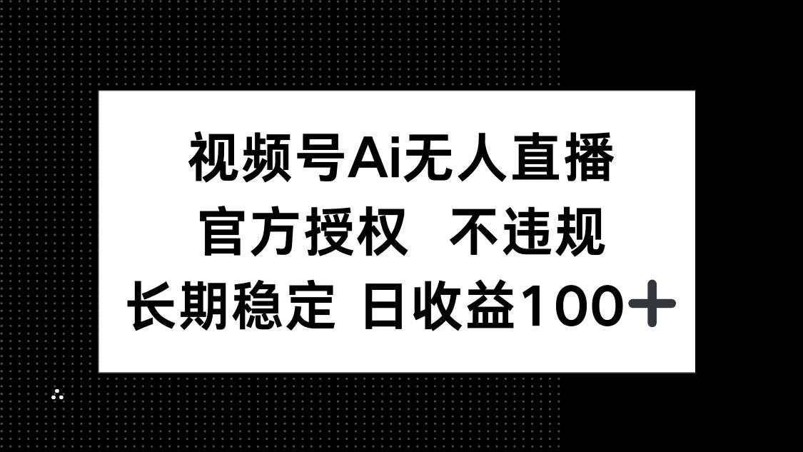 （14349期）视频号AI无人直播，官方授权 不违规，单日平均收益100+ | 资源下载 - 知行客-知行客