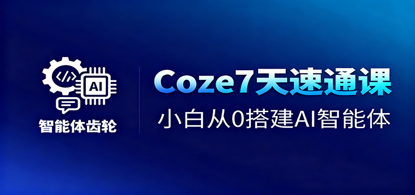 Coze7天速通课，小白从0搭建AI智能体+短视频工作流-知行客