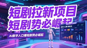短剧拉新项目之数字人口播玩法，AI数字人口播短剧势必崛起-知行客