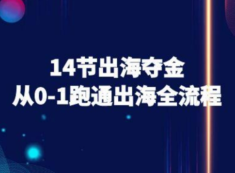 14节出海夺金从0-1跑通出海全流程-跨境电商教程-知行客