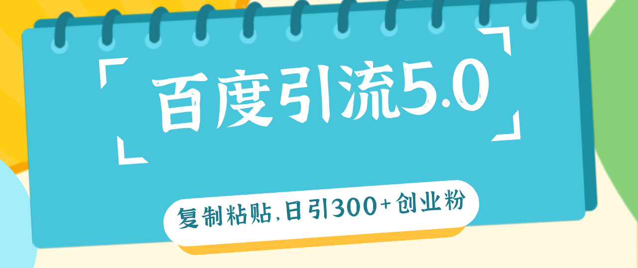 （12331期）百度引流5.0，复制粘贴，日引300+创业粉，加爆你的微信-知行客