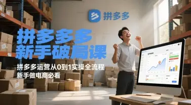 拼多多新手破局课，拼多多运营从0到1实操全流程，新手做电商必看-知行客
