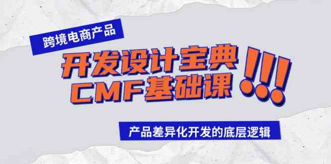 （9611期）跨境电商产品开发设计宝典-CMF基础课：产品差异化开发的底层逻辑-知行客