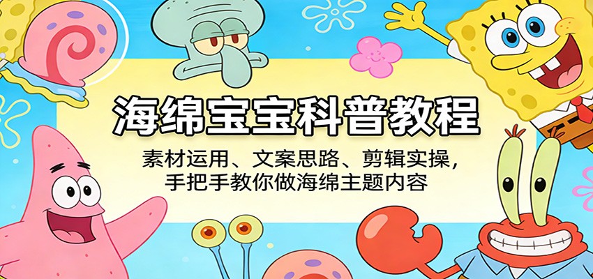海绵宝宝科普教程：素材运用、文案思路、剪辑实操，手把手教你做海绵主题内容-知行客