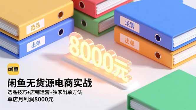（16497期）闲鱼无货源电商实战，选品技巧+店铺运营+独家出单方法，单店月利润8000元-知行客