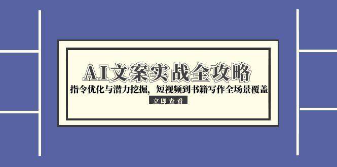 （15123期）AI文案实战全攻略，指令优化与潜力挖掘，短视频到书籍写作全场景覆盖-知行客