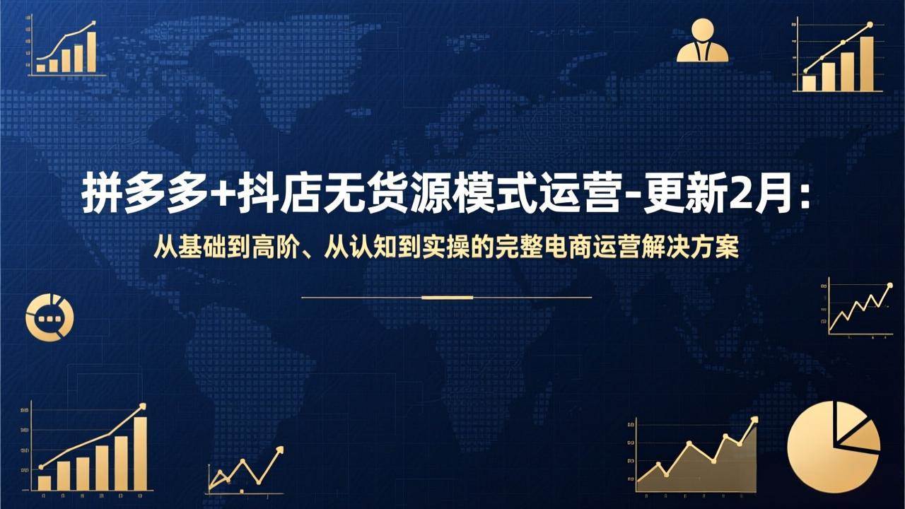 (17367期)拼多多+抖店无货源模式运营-更新2月:从基础到高阶、从认知到实操的完整电商运营解决方案-知行客