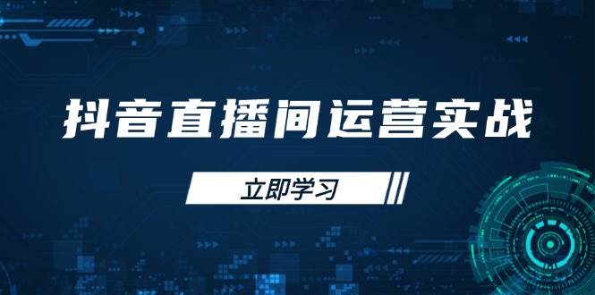 （14250期）抖音直播间运营实战48+50期：学习账号管理与流量模型 掌握付费推广提升GMV-知行客