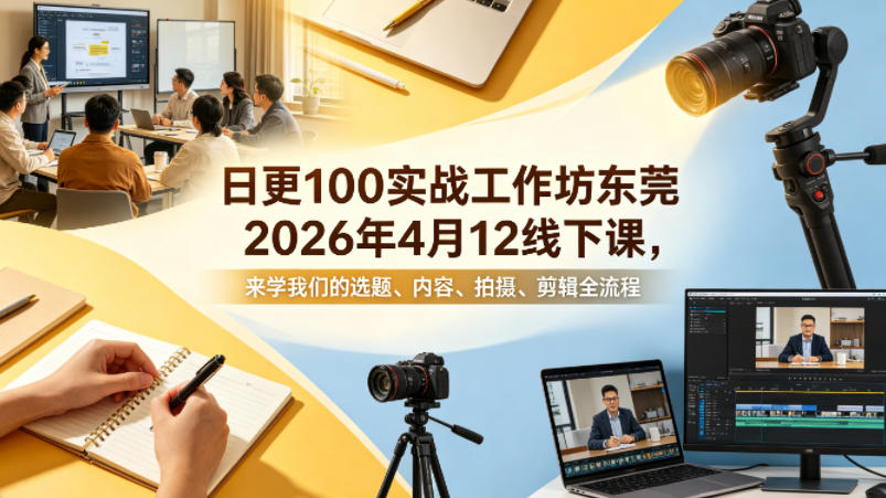 日更100实条‬战工作坊东莞2026年4月12线下课，来学我们的选题、内容、拍摄、剪辑全流程-知行客