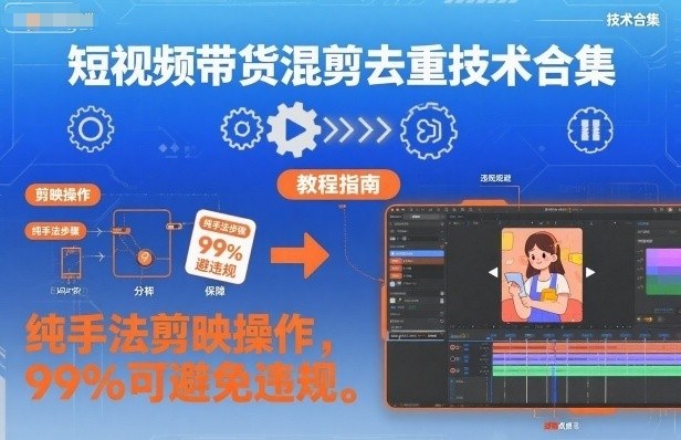 短视频带货混剪去重技术合集，纯手法剪映操作，99%可避免违规-知行客