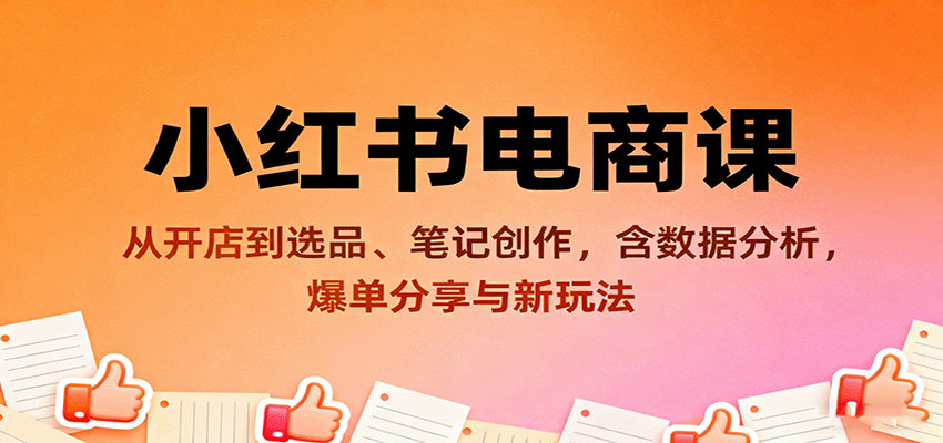 小红书电商课：从开店到选品、笔记创作，含数据分析，爆单分享与新玩法-知行客