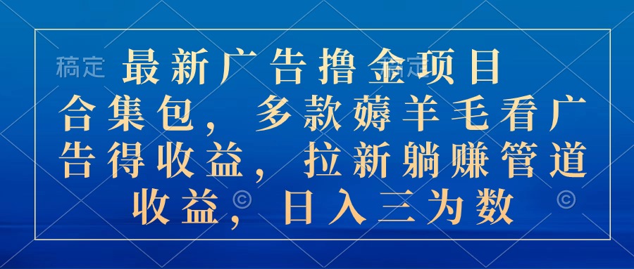 （10906期）最新广告撸金项目合集包，多款薅羊毛看广告收益 拉新管道收益，日入三为数-知行客
