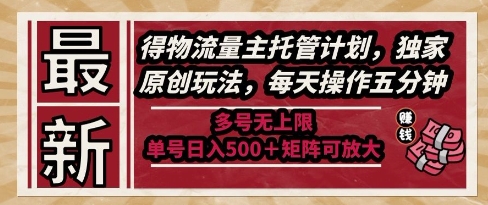 最新得物流量主托管计划，独家原创玩法，每天操作五分钟，多号无上限，单号日入5张+矩阵可放大【揭秘】-知行客