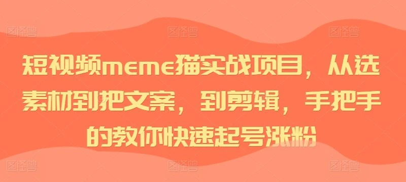【精】短视频meme猫实战项目，从选素材到把文案，到剪辑，手把手的教你快速起号涨粉-知行客