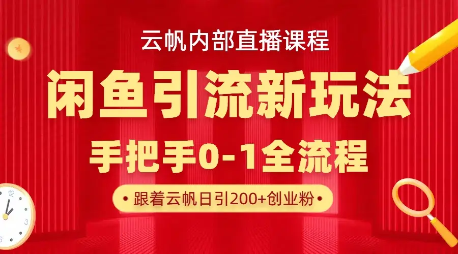云帆内部直播课·闲鱼引流新玩法，日引200+创业粉，每天稳定1000+收益 | 资源下载 - 知行客-知行客
