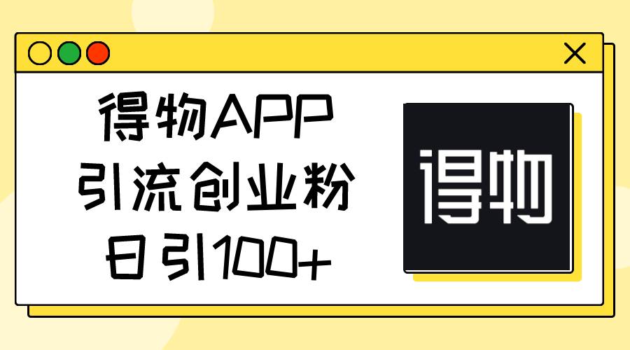 （11027期）得物APP引流创业粉，日引100+-知行客