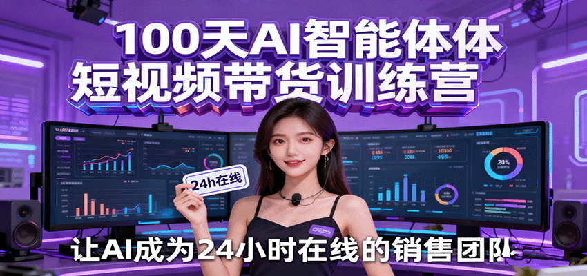 100天AI智能体短视频带货训练营，让AI成为24小时在线的销售团队-知行客