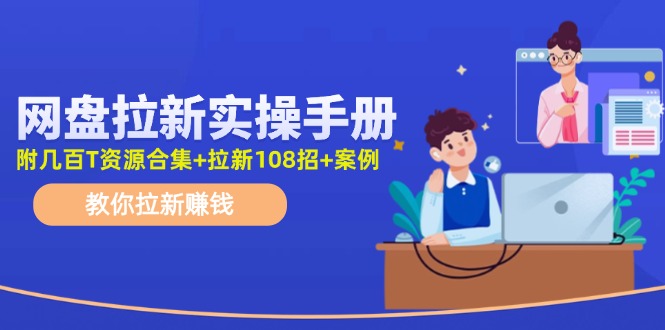 （11679期）网盘拉新实操手册：教你拉新赚钱（附几百T资源合集+拉新108招+案例）-知行客