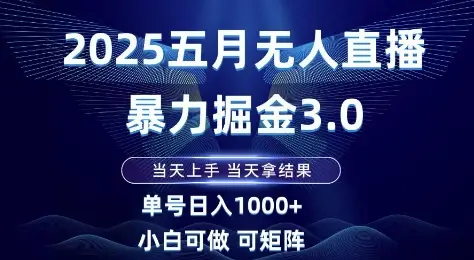 2025五月无人直播暴力掘金3.0，当天上手，当天拿结果，单号日入1k+小白可做可矩阵【揭秘】-知行客