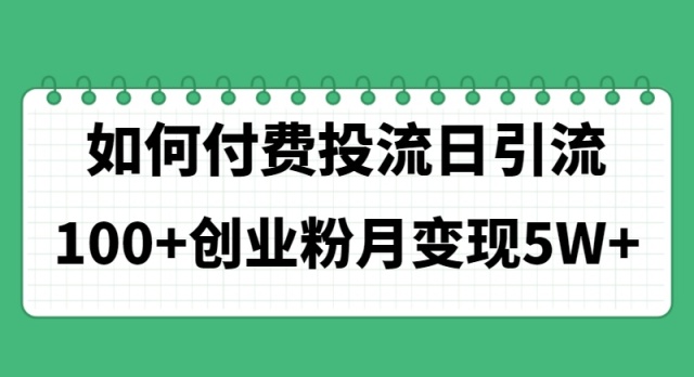 （11155期）如何通过付费投流日引流100+创业粉月变现5W+ | 资源下载 - 知行客-知行客