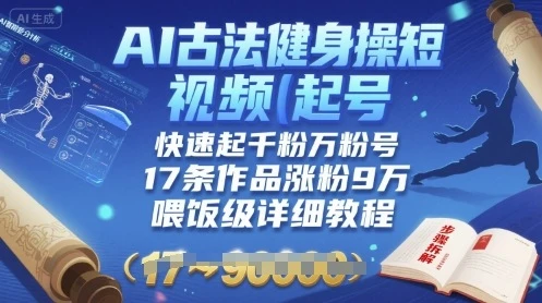 AI古法健身操短视频起号，快速起千粉万粉号，17条作品涨粉9W(喂饭级详细教程)-知行客