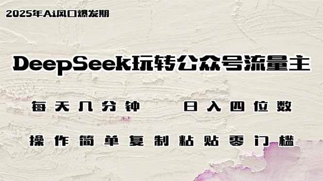 （14508期）DeepSeek玩转公众号流量主，日入四位数，每天几分钟，操作简单零门槛-知行客