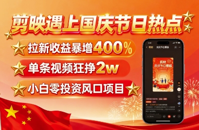 剪映遇上国庆热点，拉新收益暴增400%，单条视频狂挣2W+，无需剪辑基础，几分钟一条作品-知行客