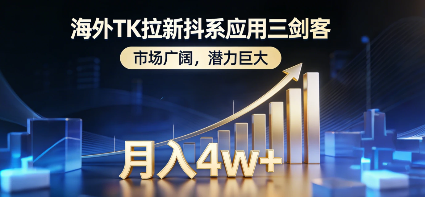 2026海外TK拉新抖系应用三剑客，市场广阔，潜力巨大，月入4w+-知行客