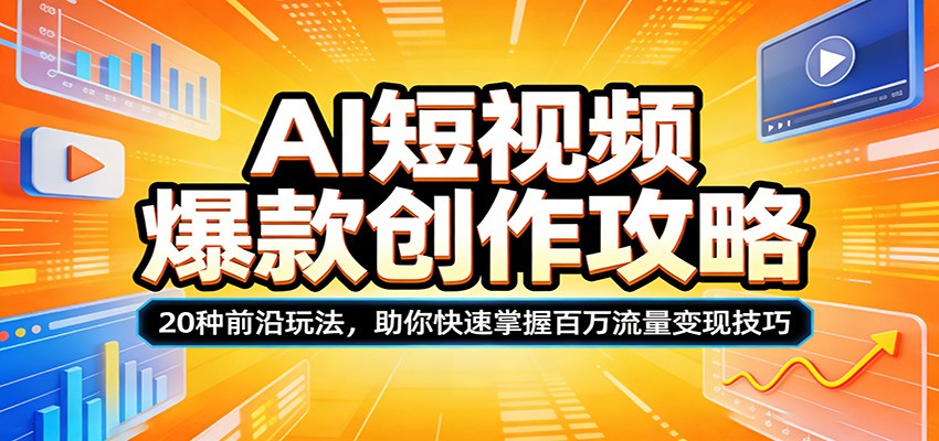 AI短视频爆款创作攻略：20种前沿玩法，助你快速掌握百万流量变现技巧-知行客
