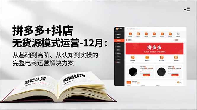 （16844期）拼多多+抖店无货源模式运营-12月：从基础到高阶、从认知到实操的完整电商运营解决方案-知行客