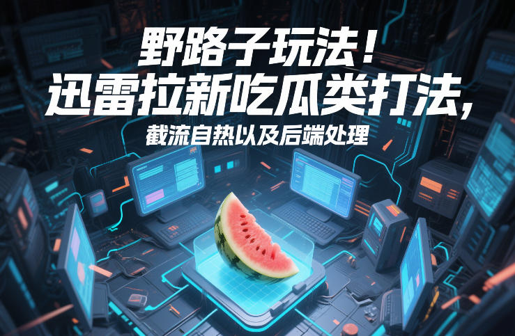 野路子玩法！迅雷拉新吃瓜类打法，截流自热以及后端处理-知行客