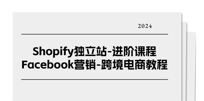 （11043期）Shopify独立站-进阶课程-Facebook营销-跨境电商教程（25节）-知行客