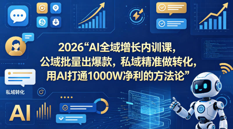 2026AI全域增长内训课，公域批量出爆款，私域精准做转化，用AI打通1000W净利的方法论 | 资源下载 - 知行客-知行客