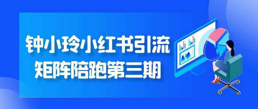 钟小玲小红书引流矩阵陪跑第三期-知行客