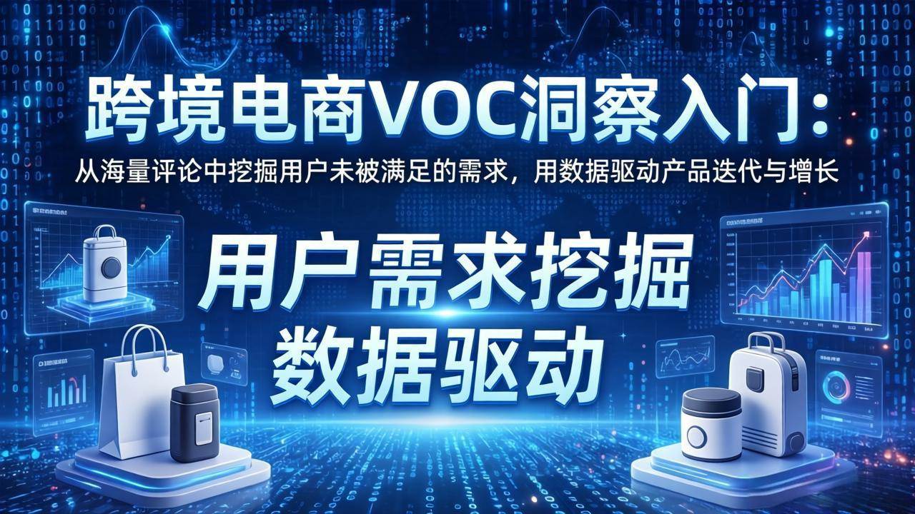 （17796期）跨境电商VOC洞察入门：从海量评论中挖掘用户未被满足的需求，用数据驱动产品迭代与增长-知行客