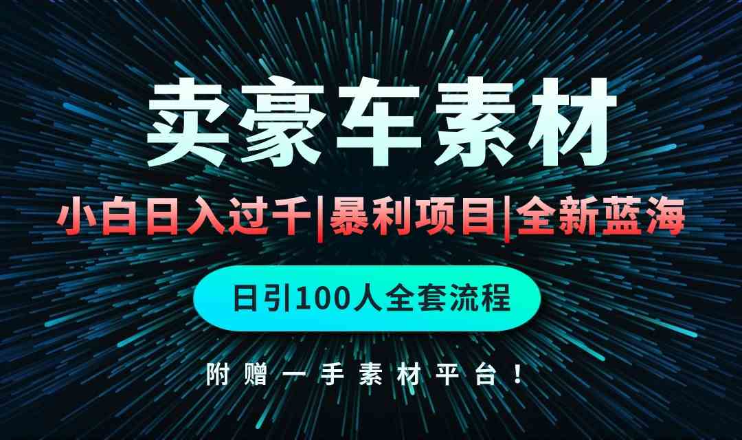 （10101期）通过卖豪车素材日入过千，空手套白狼！简单重复操作，全套引流流程.！-知行客