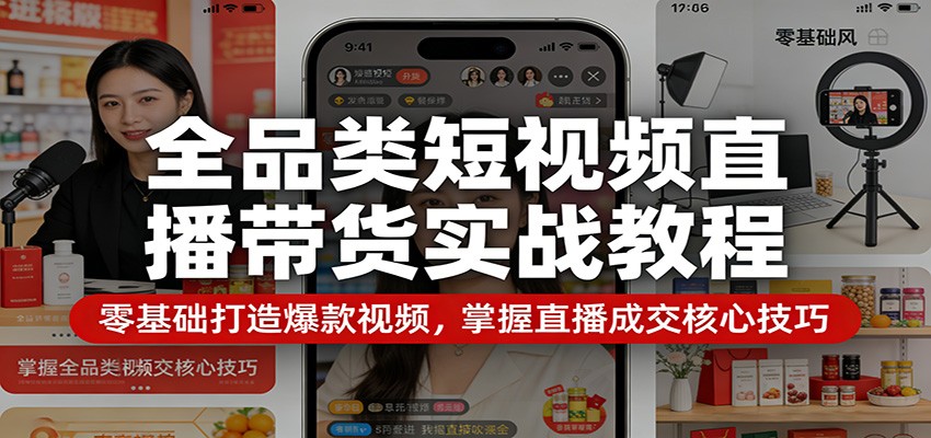 全品类短视频直播带货实战教程：零基础打造爆款视频，掌握直播成交核心技巧-知行客