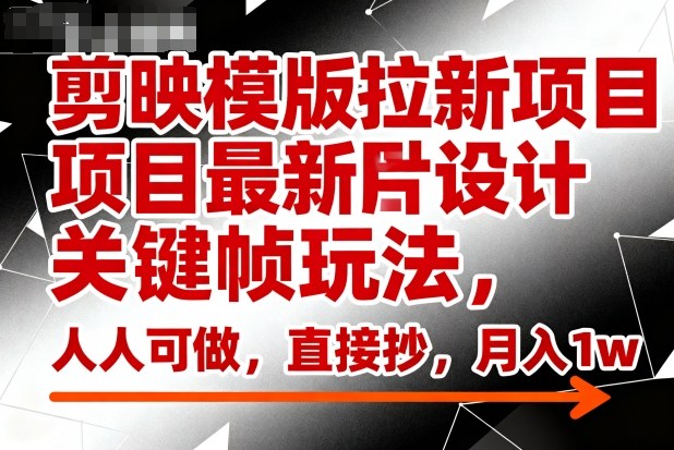 剪映模版拉新项目最新图片设计关键帧玩法，人人可做，直接抄，月入1w+-知行客