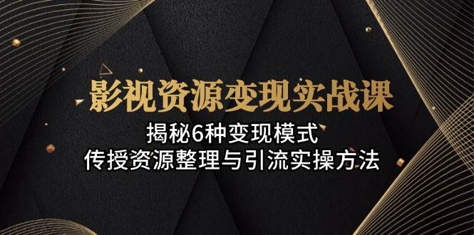 （13140期）影视资源变现实战课：揭秘6种变现模式，传授资源整理与引流实操方法 | 资源下载 - 知行客-知行客