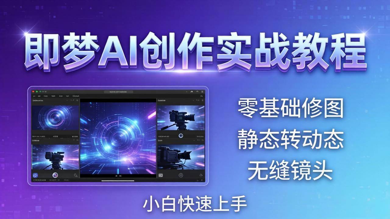 （18196期）即梦AI创作实战教程，从零基础修图到AI导演，实战教学静态转动态+无缝镜头，小白快速上手-知行客