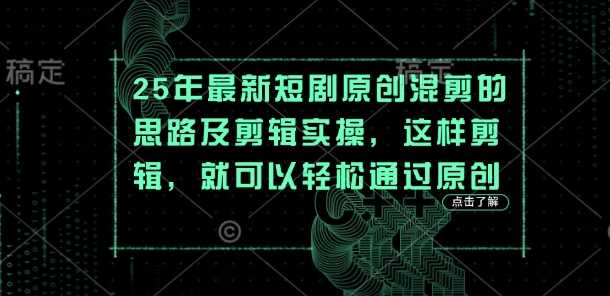 25年最新短剧原创混剪的思路及剪辑实操，这样剪辑，就可以轻松通过原创-知行客