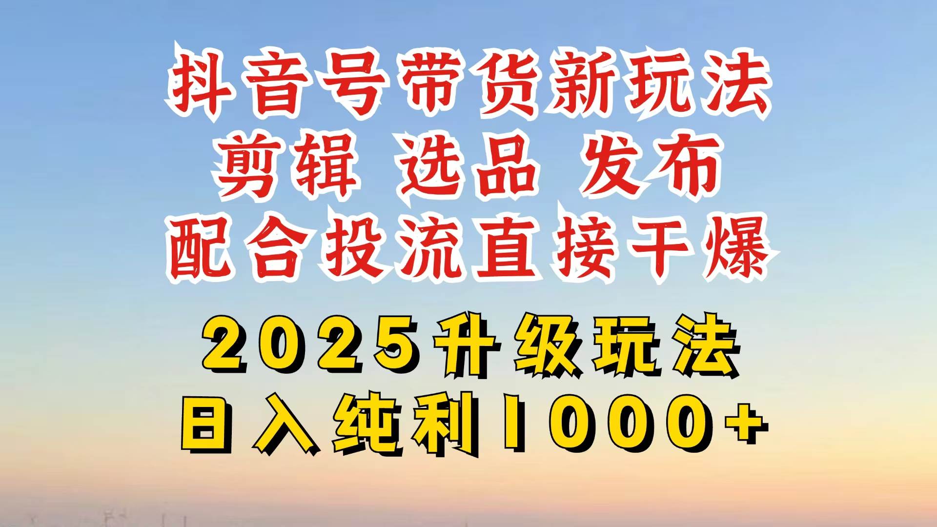 （14580期）抖音带货2025升级新玩法，超详细实操来袭，从起号到剪辑，再到选品，配…-知行客