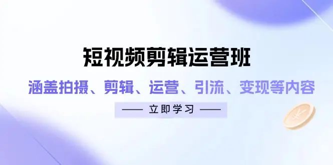短视频剪辑运营班：涵盖拍摄、剪辑、运营、引流、变现等内容-知行客