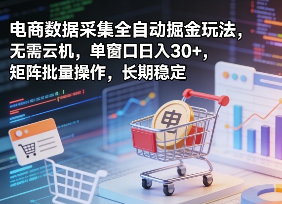独家电商数据采集全自动掘金玩法，无需云机，单窗口日入30+，矩阵批量操作，长期稳定【揭秘】-知行客