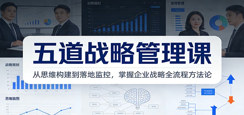 五道战略管理课：从思维构建到落地监控，掌握企业战略全流程方法论-知行客